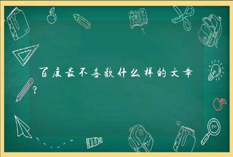 百度最不喜欢什么样的文章？,第1张