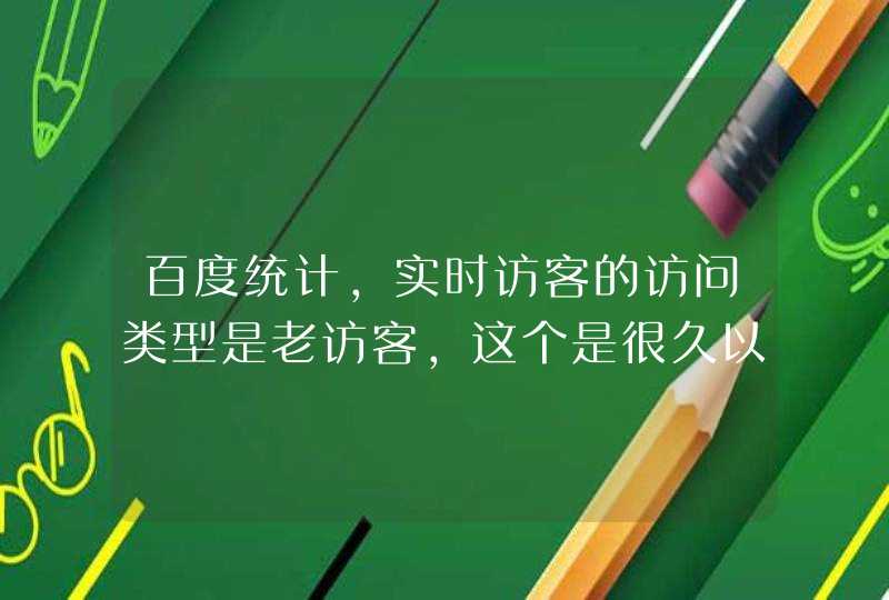 百度统计，实时访客的访问类型是老访客，这个是很久以前的访客吗？,第1张