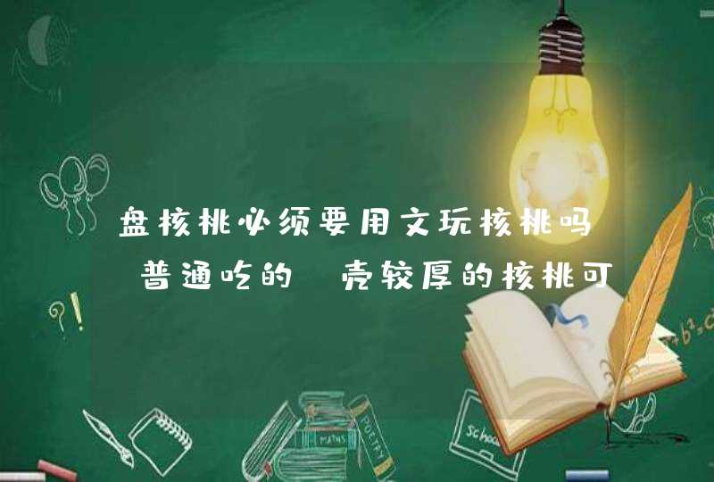 盘核桃必须要用文玩核桃吗？普通吃的、壳较厚的核桃可以盘嘛？,第1张