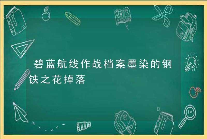 碧蓝航线作战档案墨染的钢铁之花掉落,第1张