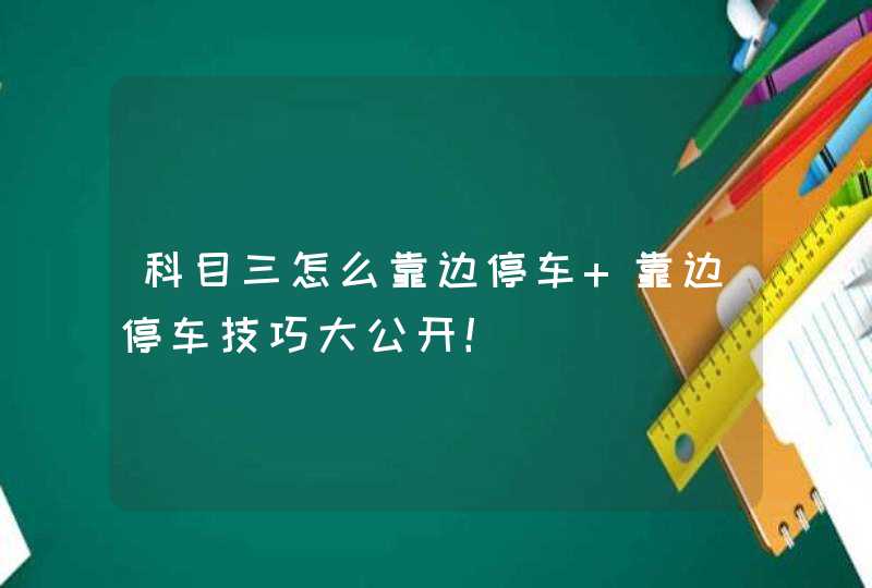 科目三怎么靠边停车 靠边停车技巧大公开！,第1张