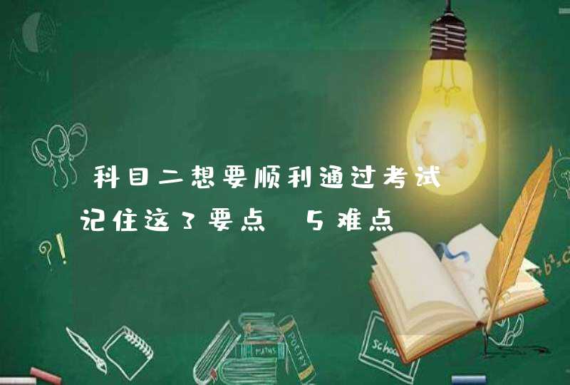 科目二想要顺利通过考试：记住这3要点+5难点,第1张