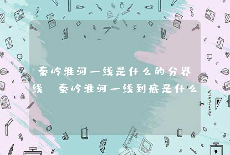 秦岭淮河一线是什么的分界线（秦岭淮河一线到底是什么的分界线）,第1张