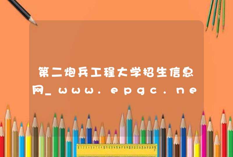 第二炮兵工程大学招生信息网_www.epgc.net,第1张