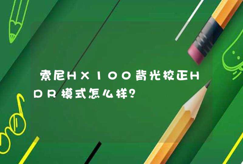 索尼HX100背光校正HDR模式怎么样？,第1张