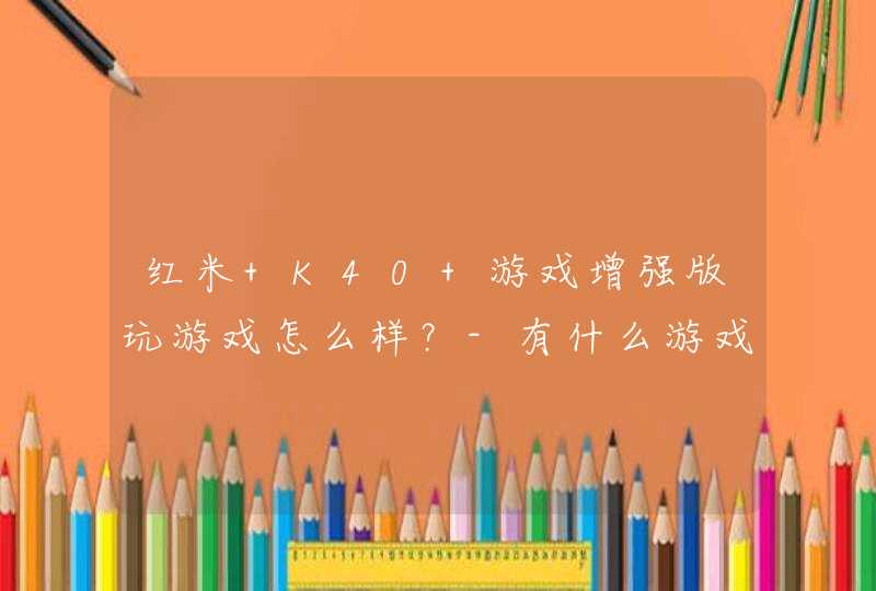 红米 K40 游戏增强版玩游戏怎么样？-有什么游戏功能？,第1张