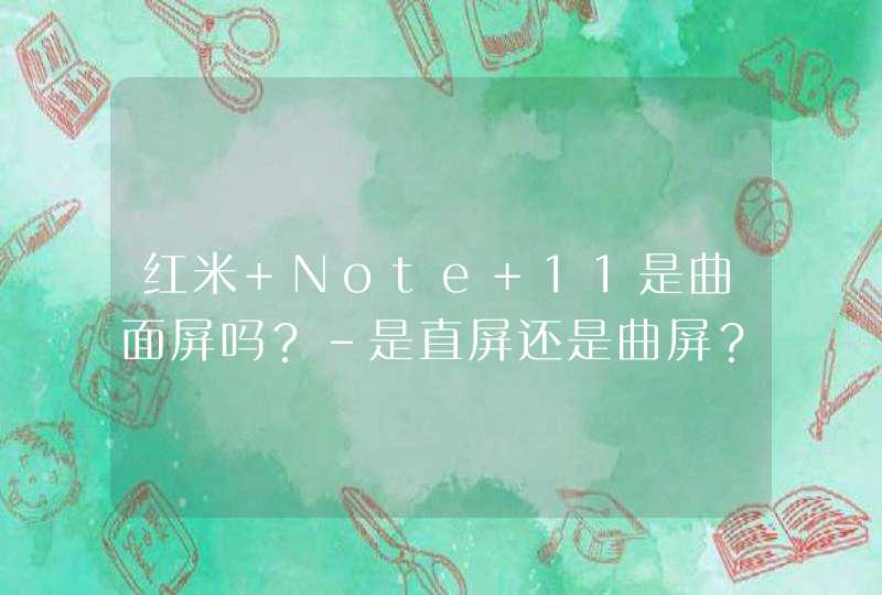 红米 Note 11是曲面屏吗？-是直屏还是曲屏？,第1张