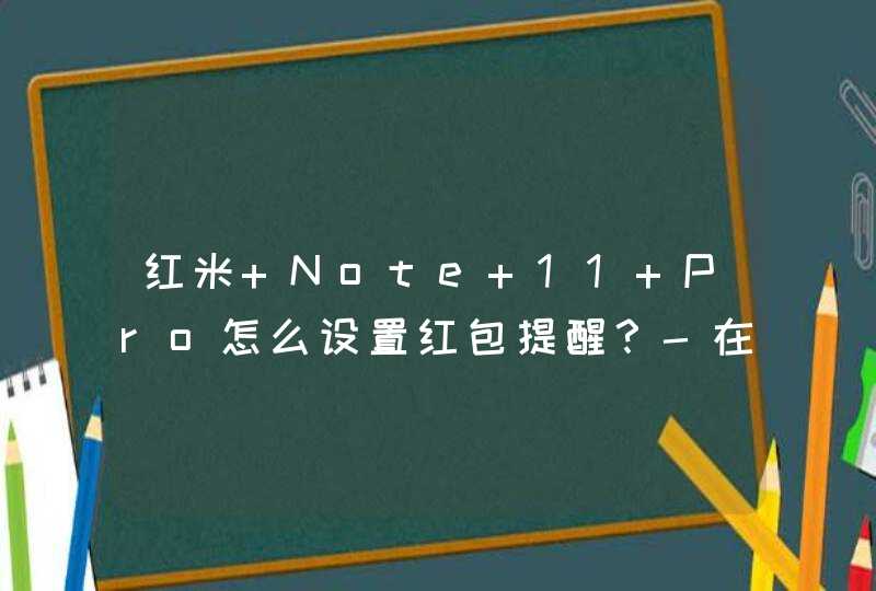 红米 Note 11 Pro怎么设置红包提醒？-在哪里可以设置手机的红米提醒功能？,第1张