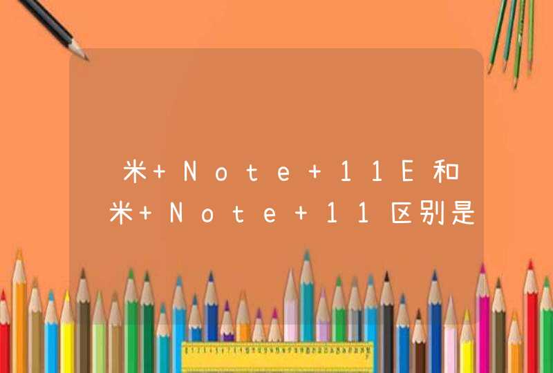 红米 Note 11E和红米 Note 11区别是什么？-有什么值得入手的地方？,第1张