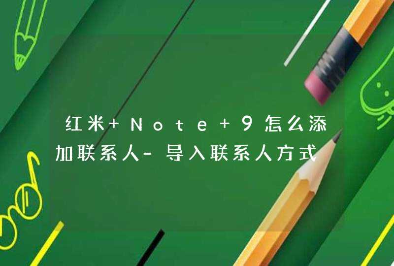 红米 Note 9怎么添加联系人-导入联系人方式,第1张