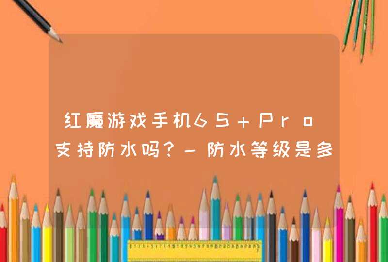 红魔游戏手机6S Pro支持防水吗？-防水等级是多少？,第1张