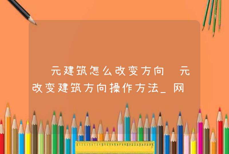 纪元建筑怎么改变方向纪元改变建筑方向操作方法_网,第1张