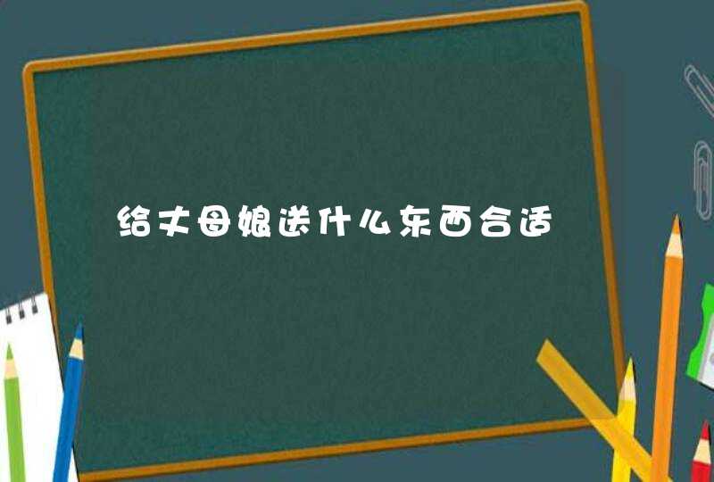 给丈母娘送什么东西合适,第1张