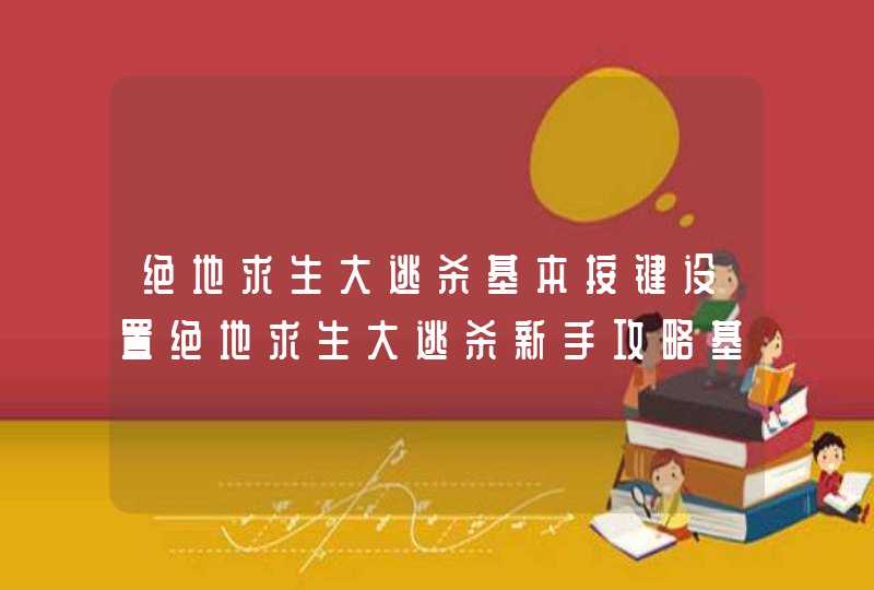 绝地求生大逃杀基本按键设置绝地求生大逃杀新手攻略基本思路及设置,第1张