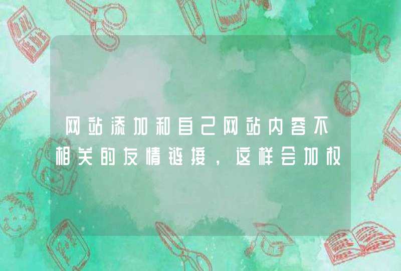 网站添加和自己网站内容不相关的友情链接，这样会加权重吗,第1张