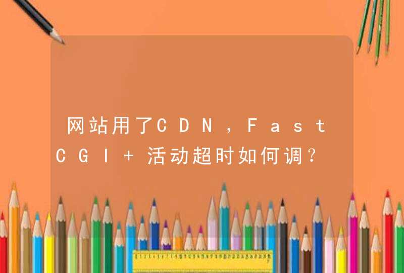 网站用了CDN，FastCGI 活动超时如何调？,第1张