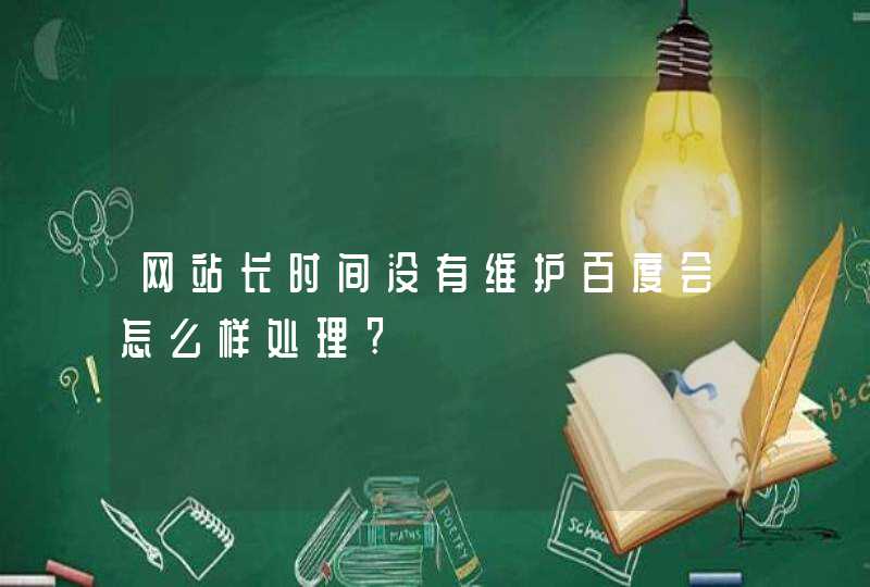 网站长时间没有维护百度会怎么样处理?,第1张