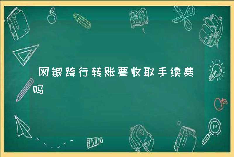 网银跨行转账要收取手续费吗,第1张