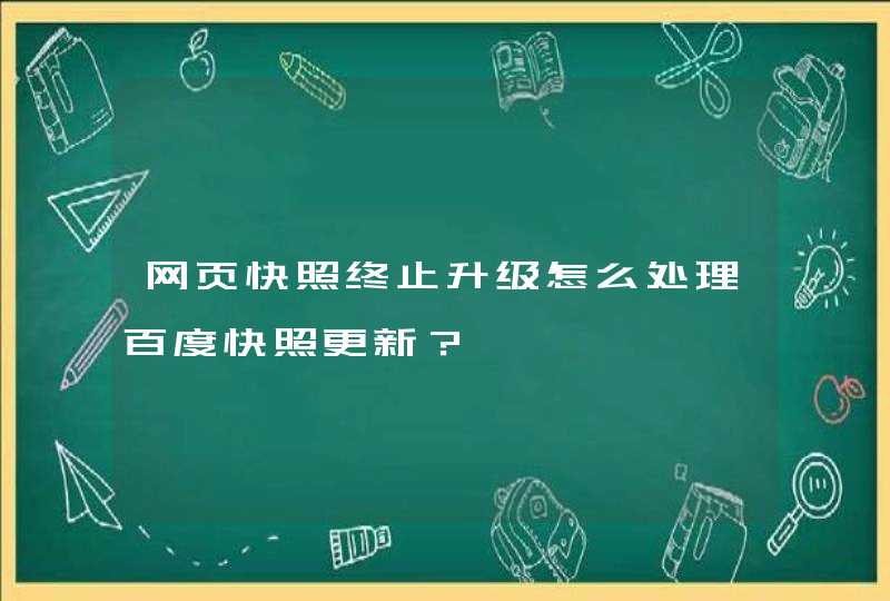 网页快照终止升级怎么处理百度快照更新？,第1张