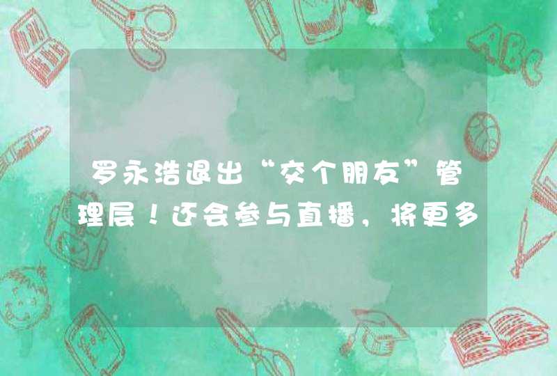 罗永浩退出“交个朋友”管理层！还会参与直播，将更多时间投入到创业,第1张