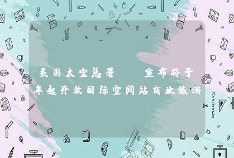 美国太空总署（）宣布将于年起开放国际空间站商业旅游上去一次要花数亿元,第1张