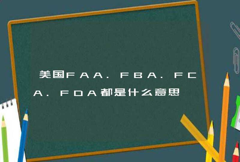 美国FAA.FBA.FCA.FDA都是什么意思,第1张
