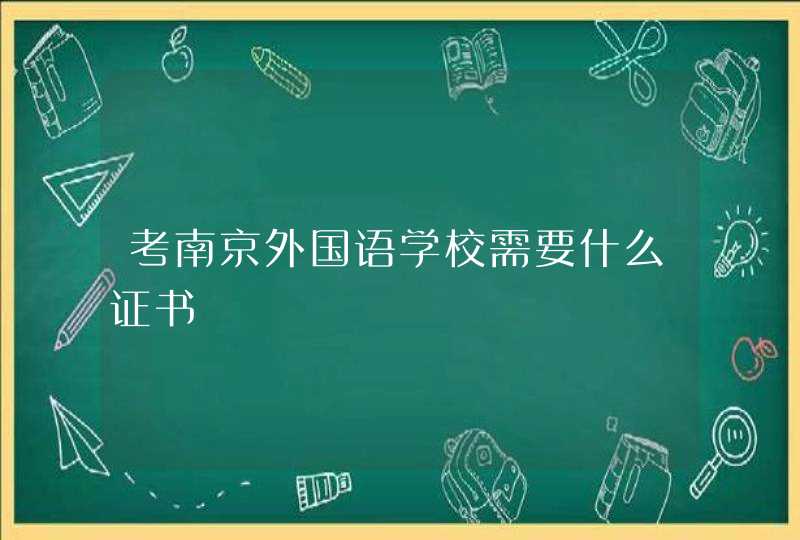 考南京外国语学校需要什么证书,第1张