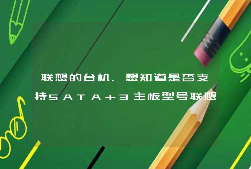 联想的台机，想知道是否支持SATA 3主板型号联想 Tilapia CRB芯片组AMD 780G780V790GX890GX序列号N,第1张