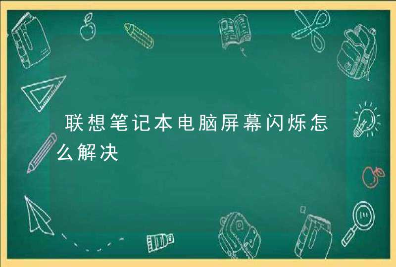 联想笔记本电脑屏幕闪烁怎么解决,第1张