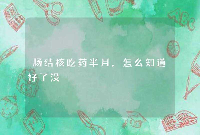 肠结核吃药半月，怎么知道好了没,第1张