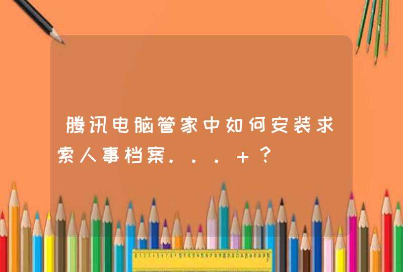 腾讯电脑管家中如何安装求索人事档案... ?,第1张