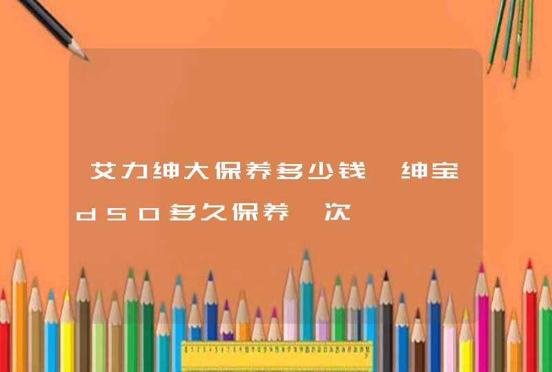 艾力绅大保养多少钱,绅宝d50多久保养一次,第1张