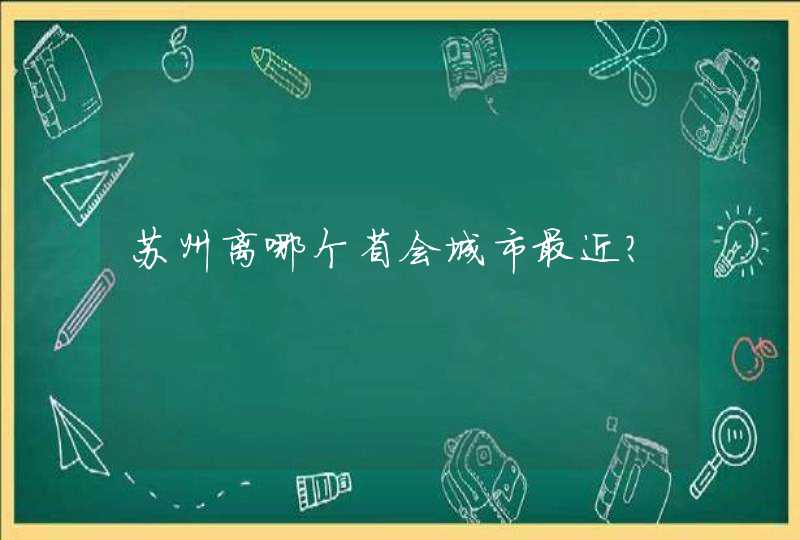 苏州离哪个省会城市最近？,第1张