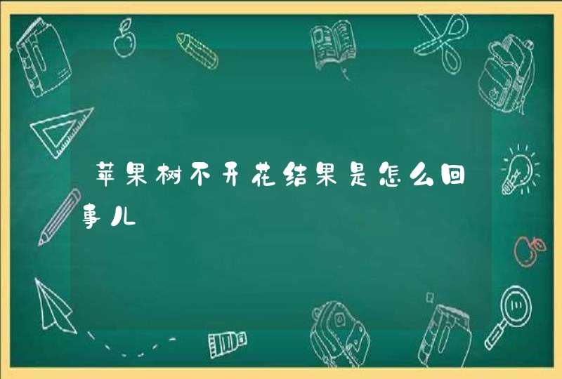 苹果树不开花结果是怎么回事儿,第1张