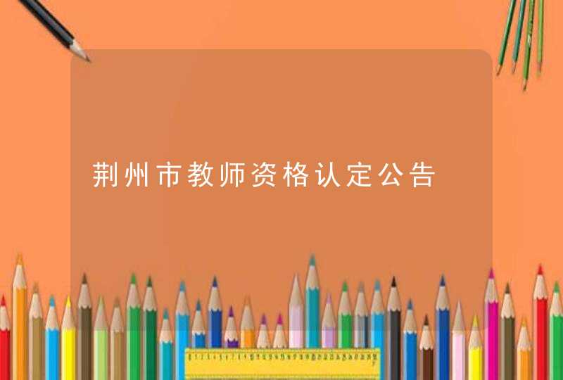 荆州市教师资格认定公告,第1张