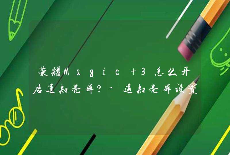 荣耀Magic 3怎么开启通知亮屏？-通知亮屏设置方式,第1张