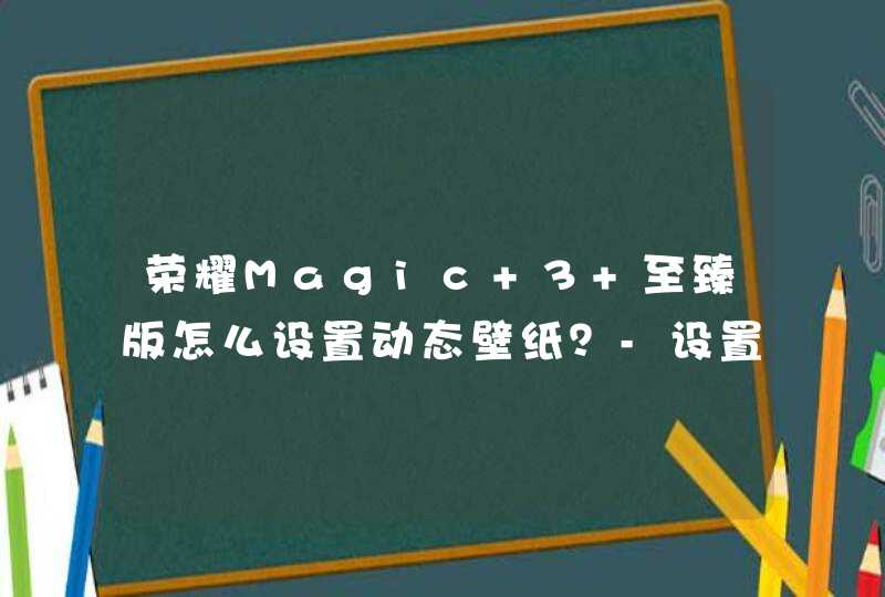 荣耀Magic 3 至臻版怎么设置动态壁纸？-设置动态壁纸方法,第1张
