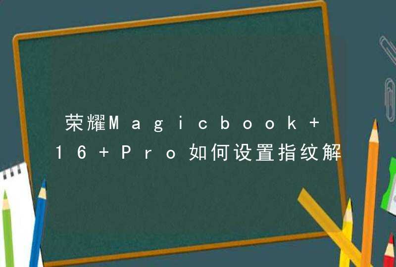 荣耀Magicbook 16 Pro如何设置指纹解锁？-指纹设置方法有哪些？,第1张