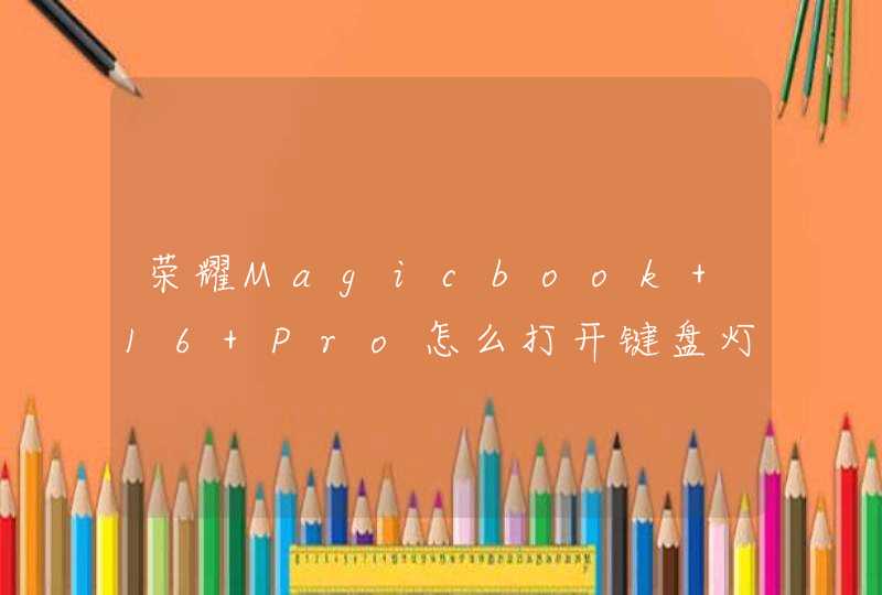 荣耀Magicbook 16 Pro怎么打开键盘灯？-怎么调节键盘灯常亮？,第1张