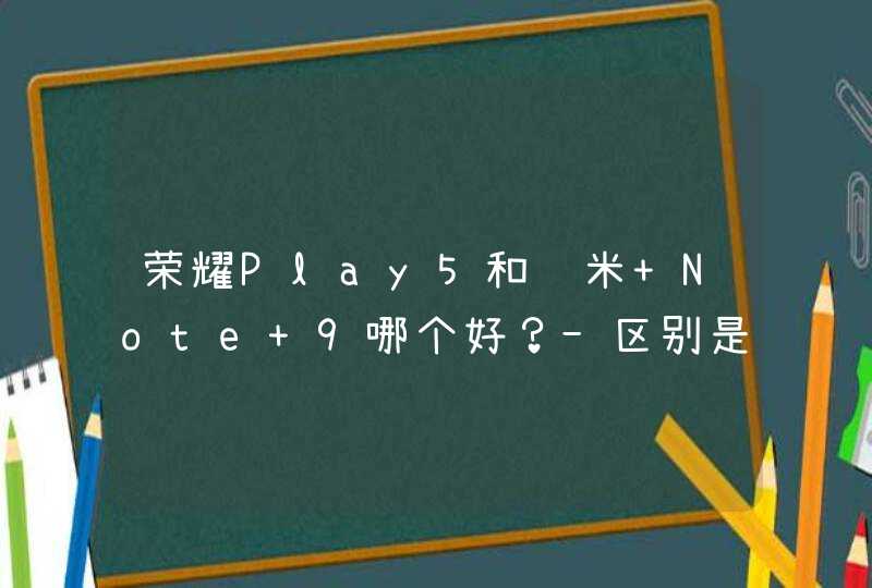 荣耀Play5和红米 Note 9哪个好？-区别是什么？-参数对比,第1张