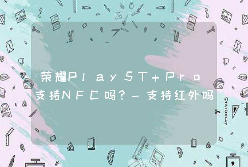 荣耀Play5T Pro支持NFC吗？-支持红外吗？,第1张