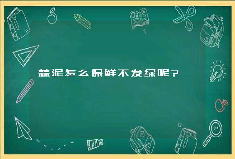 蒜泥怎么保鲜不发绿呢?,第1张