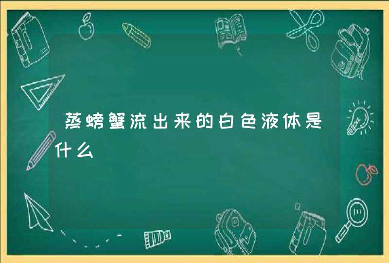 蒸螃蟹流出来的白色液体是什么,第1张