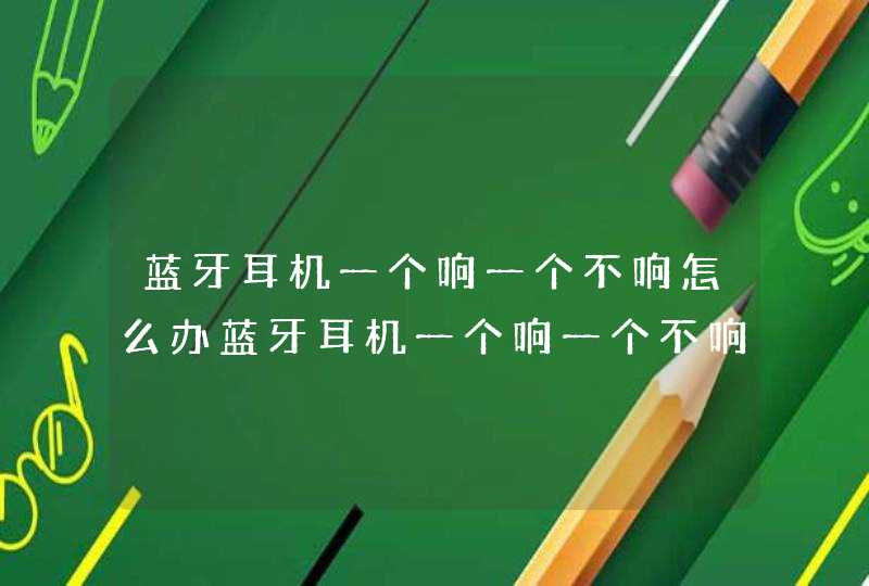 蓝牙耳机一个响一个不响怎么办蓝牙耳机一个响一个不响怎样解决,第1张