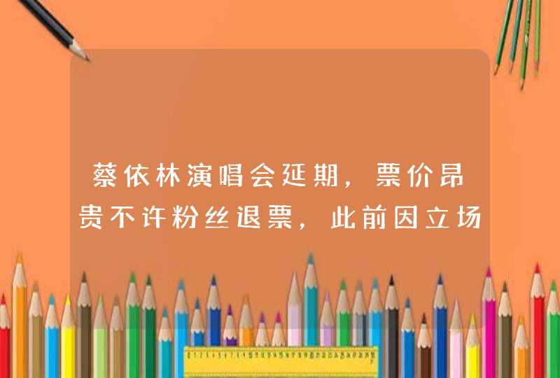 蔡依林演唱会延期，票价昂贵不许粉丝退票，此前因立场问题被质疑,第1张