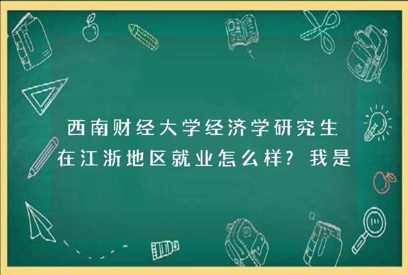 西南财经大学经济学研究生在江浙地区就业怎么样?我是浙江人，准备2012考研的，了解一下就业境况。有追分。,第1张