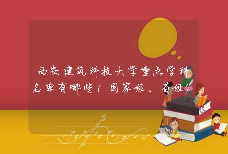 西安建筑科技大学重点学科名单有哪些（国家级、省级）,第1张