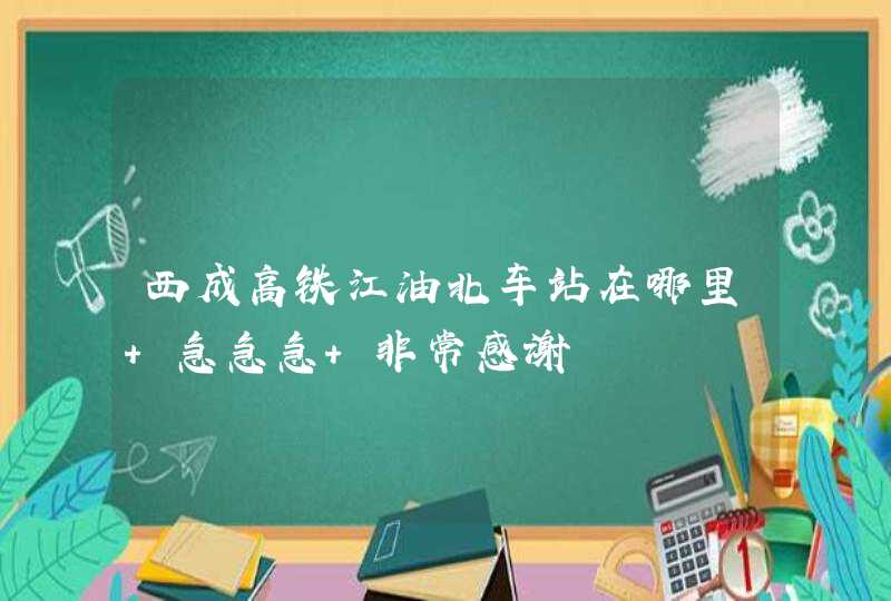 西成高铁江油北车站在哪里 急急急 非常感谢,第1张