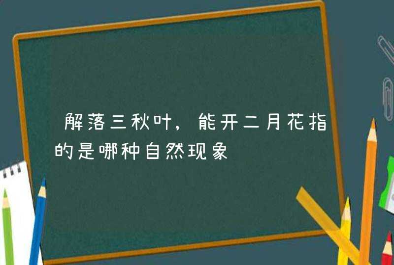 解落三秋叶,能开二月花指的是哪种自然现象,第1张