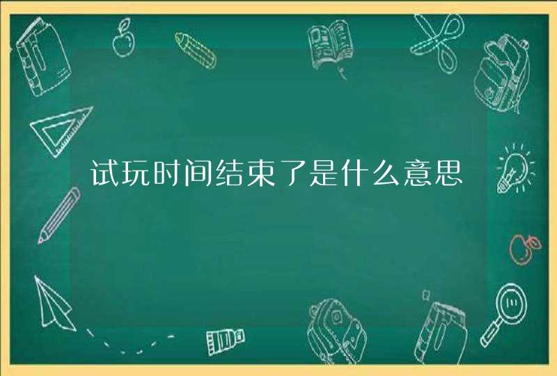 试玩时间结束了是什么意思,第1张